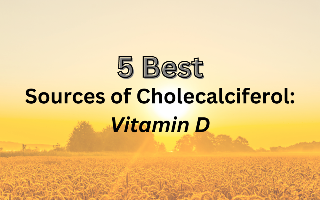 5 Best Sources of Cholecalciferol: Vitamin D